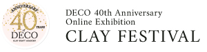 DECO 40th Anniversary Online Exhibition CLAY FESTIVAL